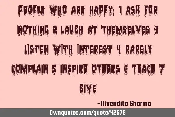 People who are happy: 1 ask for nothing 2 laugh at themselves 3 listen with interest 4 rarely