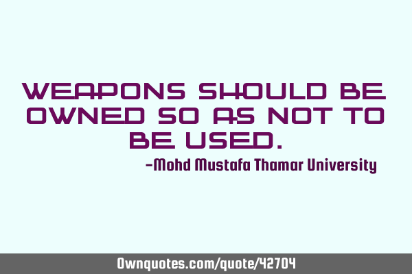 Weapons should be owned so as not to be