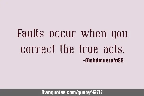 Faults occur when you correct the true
