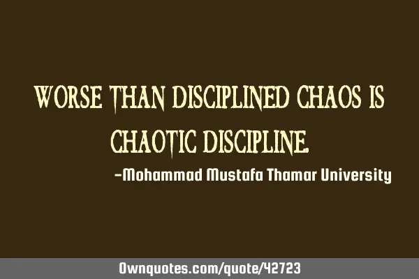 Worse than disciplined chaos is chaotic