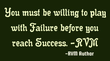 You must be willing to play with Failure before you reach S