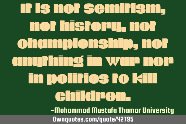 It is not Semitism, not history, not championship, not anything in war nor in politics to kill