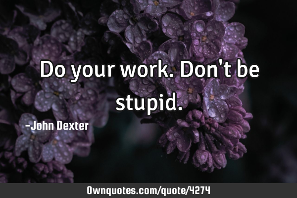 Do your work. Don