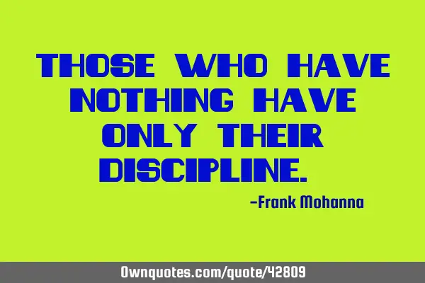 Those who have nothing have only their discipline.”