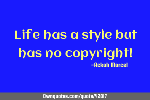 Life has a style but has no copyright!
