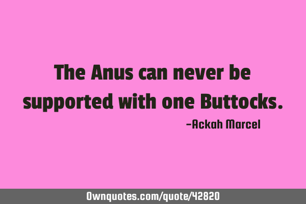 The Anus can never be supported with one B