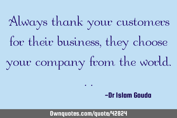 Always thank your customers for their business, they choose your company from the