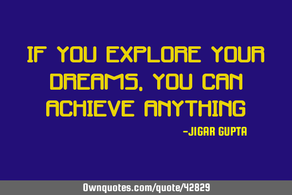If you explore your dreams , you can achieve