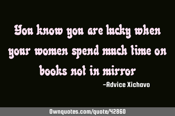 You know you are lucky when your women spend much time on books not in