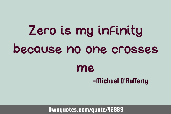 Zero is my infinity because no one crosses