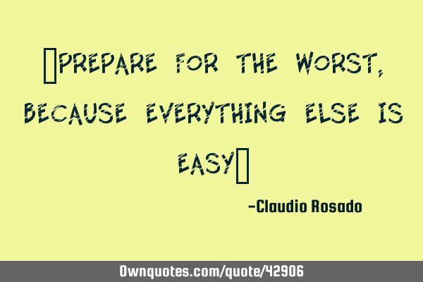 "Prepare for the worst, because everything else is easy"