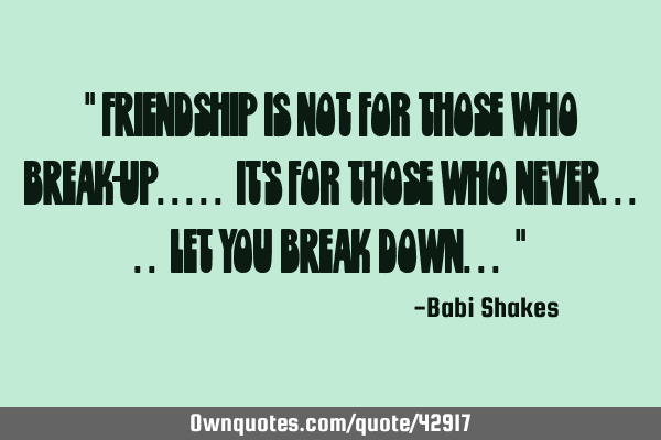 " FRIENDSHIP is not for those who BREAK-UP..... it