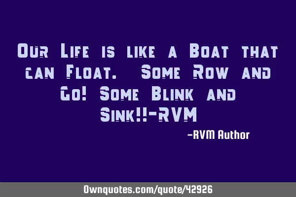 Our Life is like a Boat that can Float. Some Row and Go! Some Blink and Sink!!-RVM