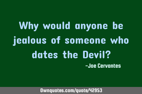 Why would anyone be jealous of someone who dates the Devil?
