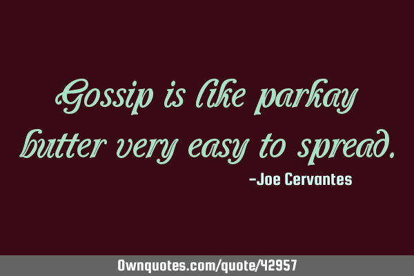 Gossip is like parkay butter very easy to