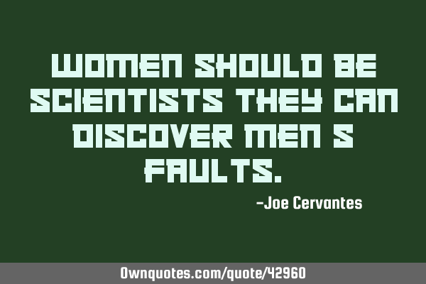 Women should be scientists they can discover men