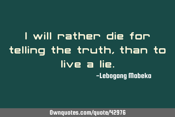 I will rather die for telling the truth,than to live a