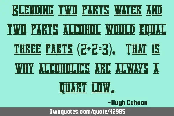 Blending two parts water and two parts alcohol would equal three parts (2+2=3). That is why