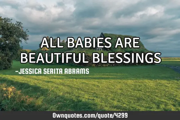 ALL BABIES ARE BEAUTIFUL BLESSINGS