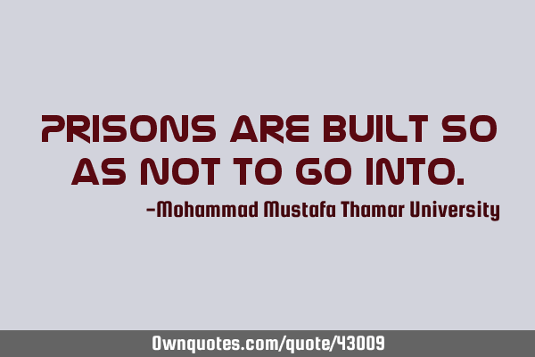Prisons are built so as not to go