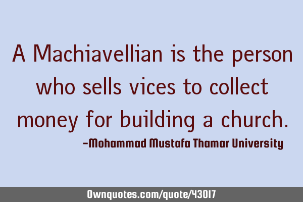A Machiavellian is the person who sells vices to collect money for building a