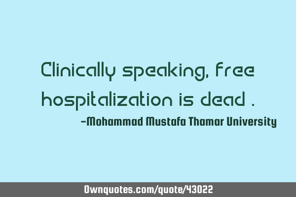 Clinically speaking, free hospitalization is dead