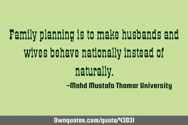 Family planning is to make husbands and wives behave nationally instead of