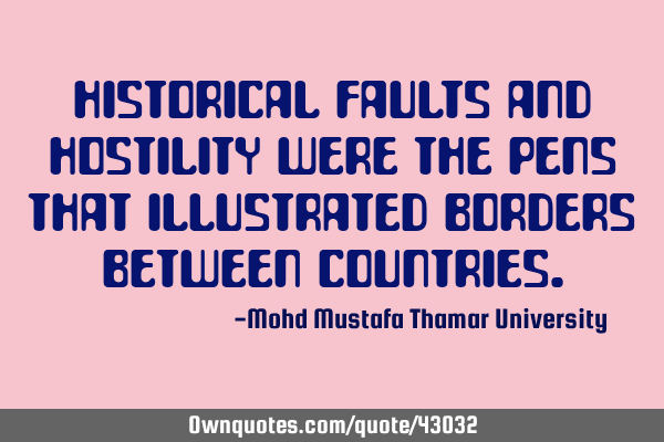 Historical faults and hostility were the pens that illustrated borders between