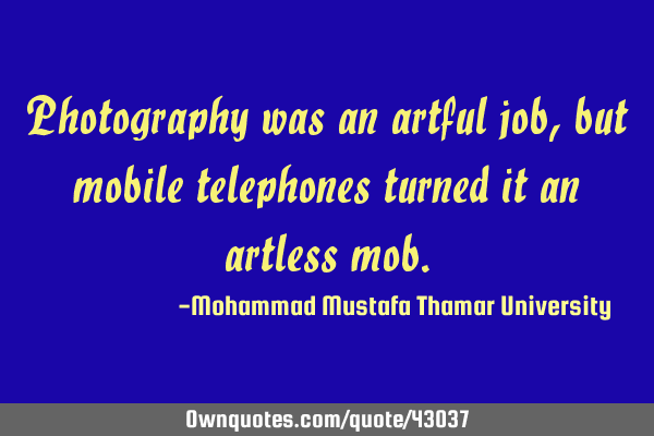 Photography was an artful job , but mobile telephones turned it an artless