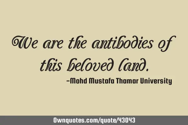 We are the antibodies of this beloved