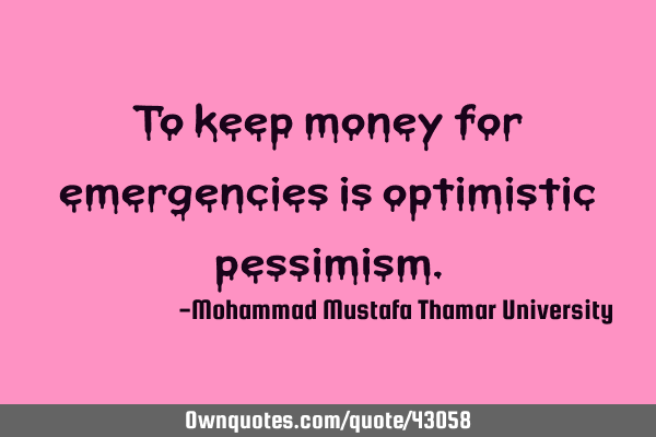 To keep money for emergencies is optimistic