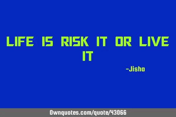 Life is risk it or live