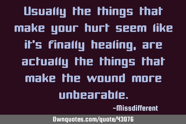 Usually the things that make your hurt seem like it