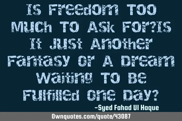 Is Freedom Too Much To Ask For?Is It Just Another Fantasy Or A Dream Waiting To Be Fulfilled One D