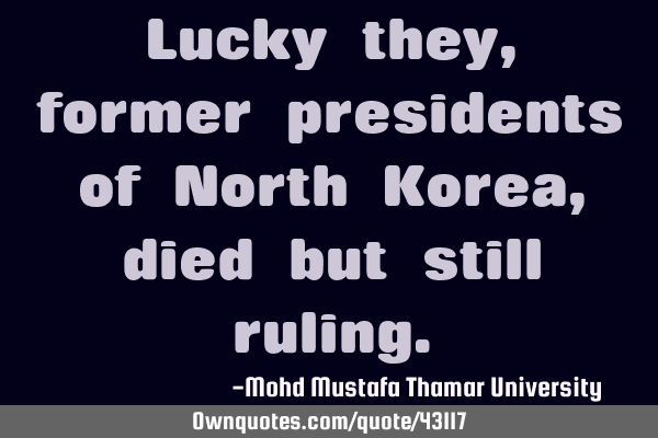 Lucky they, former presidents of North Korea, died but still