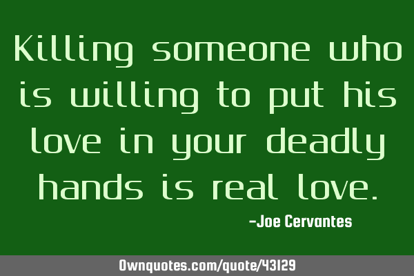 Killing someone who is willing to put his love in your deadly hands is real