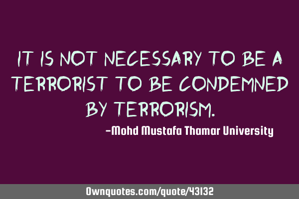 It is not necessary to be a terrorist to be condemned by