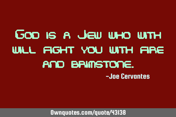 God is a Jew who with will fight you with fire and