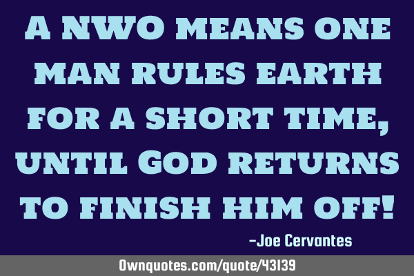 A NWO means one man rules earth for a short time, until God returns to finish him off!