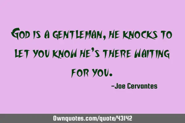 God is a gentleman, he knocks to let you know he