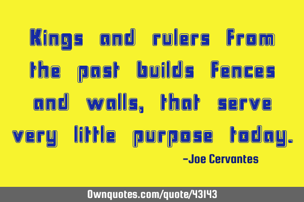 Kings and rulers from the past builds fences and walls, that serve very little purpose