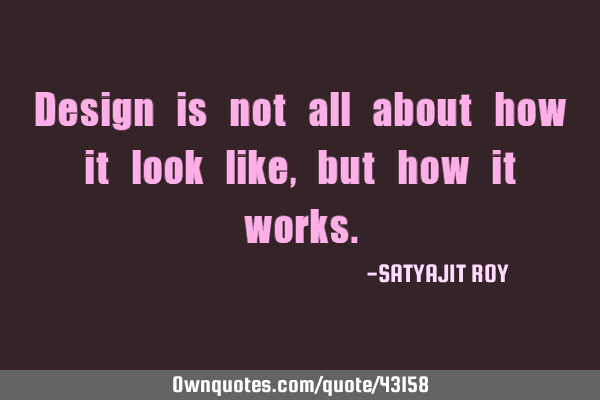 Design is not all about how it look like,but how it