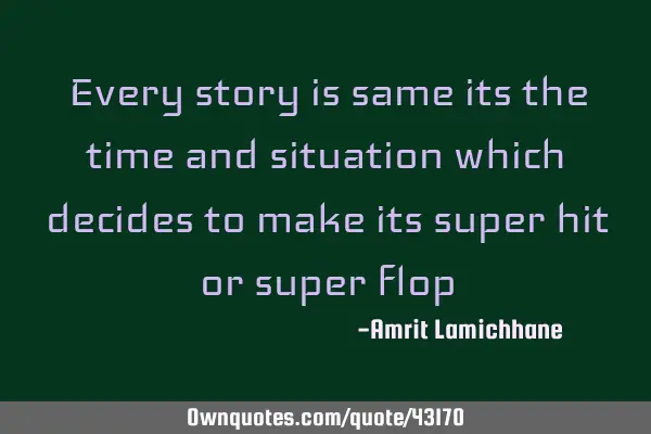 Every story is same its the time and situation which decides to make its super hit or super