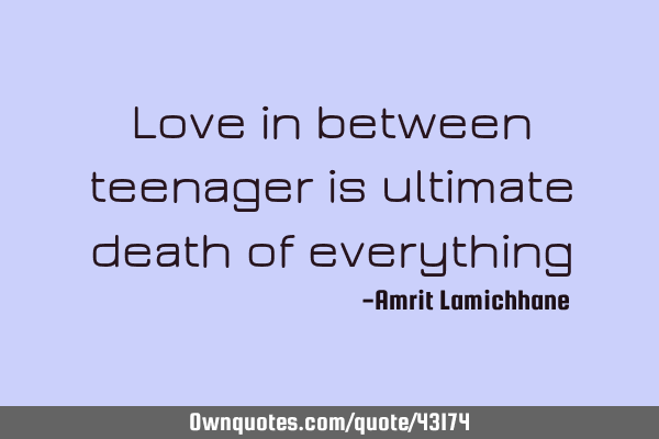 Love in between teenager is ultimate death of