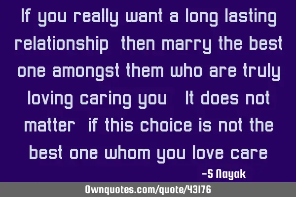 If you really want a long lasting relationship, then marry the best one amongst them who are truly