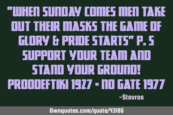 "When Sunday Comes Men Take Out Their Masks The Game of Glory & Pride Starts" p.s Support Your Team