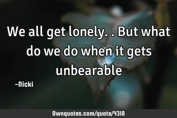 We all get lonely..but what do we do when it gets
