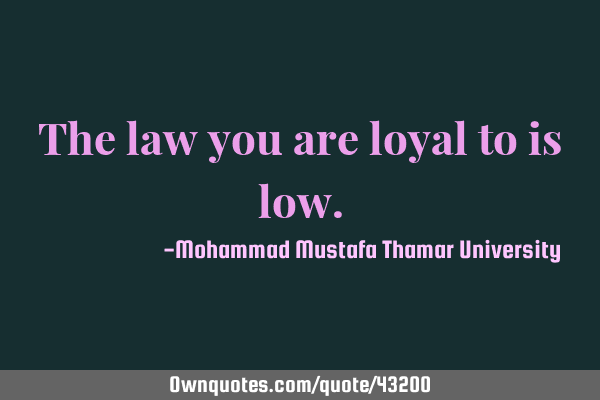 The law you are loyal to is