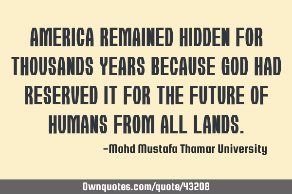 America remained hidden for thousands years because God had reserved it for the future of humans