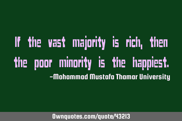 If the vast majority is rich, then the poor minority is the